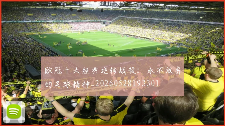 欧冠十大经典逆转战役：永不放弃的足球精神_20260528193301