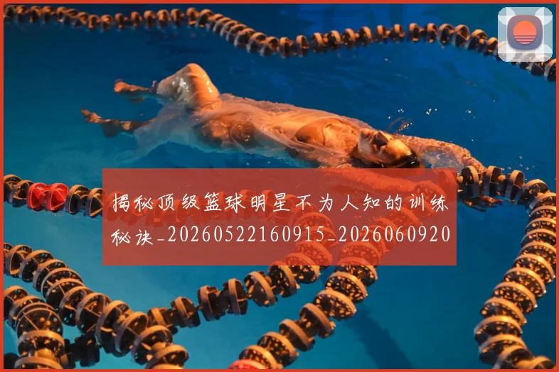揭秘顶级篮球明星不为人知的训练秘诀_20260522160915_20260609201804