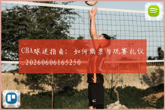 CBA球迷指南：如何购票与观赛礼仪_20260606165250