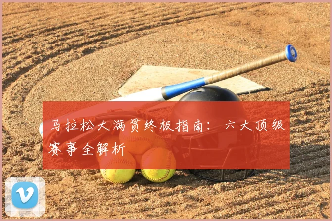 马拉松大满贯终极指南：六大顶级赛事全解析