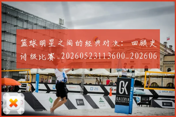 篮球明星之间的经典对决:回顾史诗级比赛_20260523113600_20260610000212