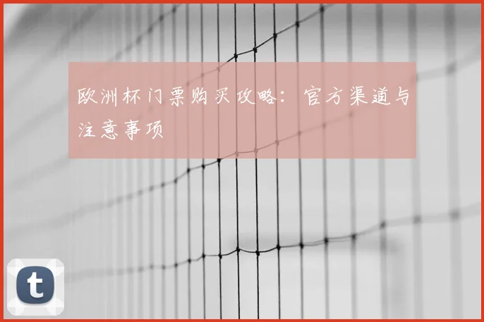 欧洲杯门票购买攻略：官方渠道与注意事项