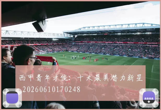 西甲青年才俊：十大最具潜力新星_20260610170248