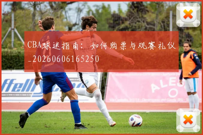 CBA球迷指南：如何购票与观赛礼仪_20260606165250