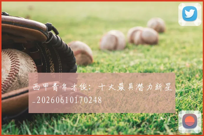 西甲青年才俊：十大最具潜力新星_20260610170248